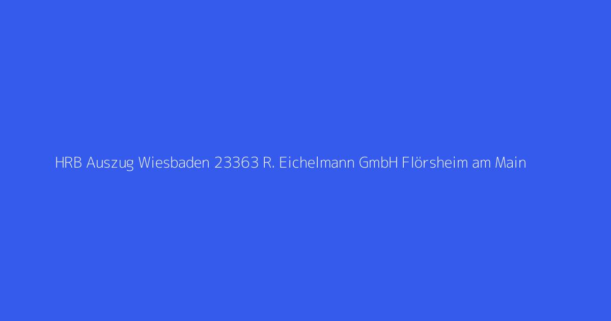 HRB Auszug Wiesbaden 23363 R. Eichelmann GmbH Flörsheim am Main